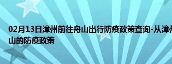 02月13日漳州前往舟山出行防疫政策查询-从漳州出发到舟山的防疫政策