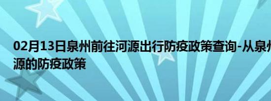 02月13日泉州前往河源出行防疫政策查询-从泉州出发到河源的防疫政策