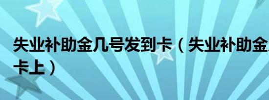 失业补助金几号发到卡（失业补助金几号发到卡上）