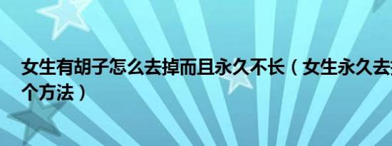 女生有胡子怎么去掉而且永久不长（女生永久去掉胡子的4个方法）