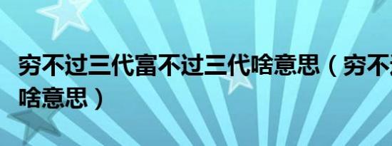 穷不过三代富不过三代啥意思（穷不过三代是啥意思）