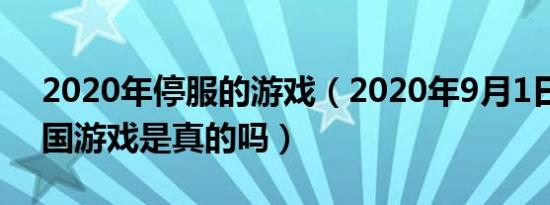 2020年停服的游戏（2020年9月1日关闭全国游戏是真的吗）