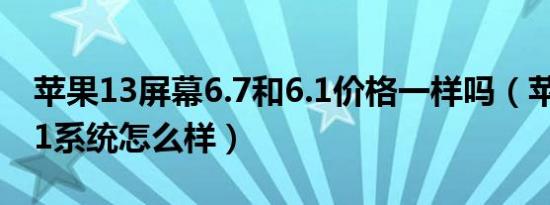 苹果13屏幕6.7和6.1价格一样吗（苹果13.6.1系统怎么样）