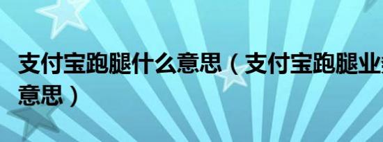 支付宝跑腿什么意思（支付宝跑腿业务是什么意思）