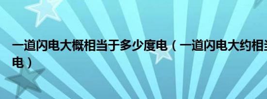 一道闪电大概相当于多少度电（一道闪电大约相当于多少度电）