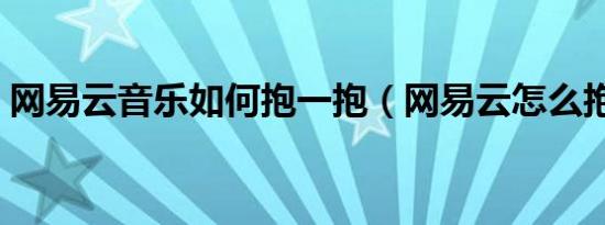 网易云音乐如何抱一抱（网易云怎么抱一抱）