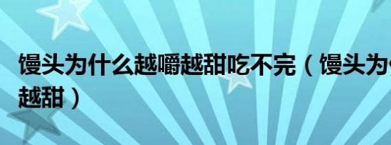 馒头为什么越嚼越甜吃不完（馒头为什么越嚼越甜）