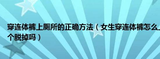 穿连体裤上厕所的正确方法（女生穿连体裤怎么上厕所要整个脱掉吗）