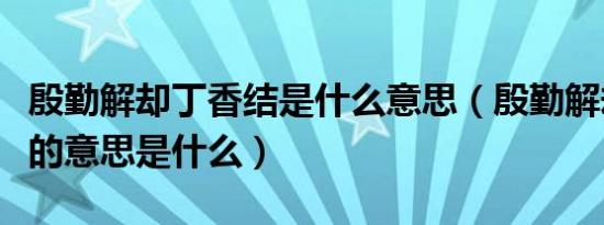 殷勤解却丁香结是什么意思（殷勤解却丁香结的意思是什么）