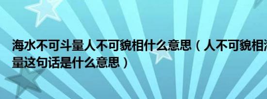 海水不可斗量人不可貌相什么意思（人不可貌相海水不可斗量这句话是什么意思）