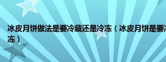 冰皮月饼做法是要冷藏还是冷冻（冰皮月饼是要冷藏还是冷冻）