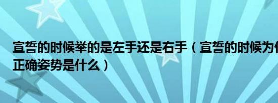 宣誓的时候举的是左手还是右手（宣誓的时候为什么要举手正确姿势是什么）