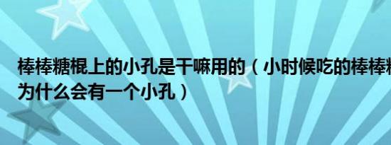 棒棒糖棍上的小孔是干嘛用的（小时候吃的棒棒糖的棒子上为什么会有一个小孔）