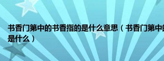 书香门第中的书香指的是什么意思（书香门第中的书香指的是什么）