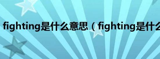 fighting是什么意思（fighting是什么意思）