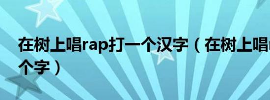 在树上唱rap打一个汉字（在树上唱rap打一个字）