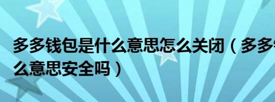 多多钱包是什么意思怎么关闭（多多钱包是什么意思安全吗）