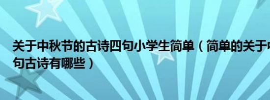 关于中秋节的古诗四句小学生简单（简单的关于中秋节的四句古诗有哪些）