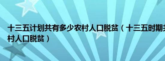 十三五计划共有多少农村人口脱贫（十三五时期共有多少农村人口脱贫）