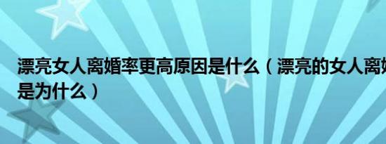 漂亮女人离婚率更高原因是什么（漂亮的女人离婚概率更大是为什么）