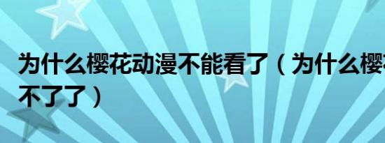 为什么樱花动漫不能看了（为什么樱花动漫看不了了）