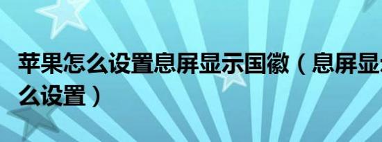 苹果怎么设置息屏显示国徽（息屏显示国徽怎么设置）