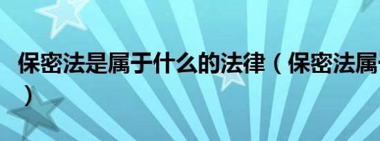 保密法是属于什么的法律（保密法属于什么法）