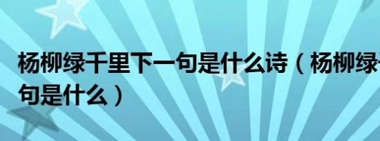 杨柳绿千里下一句是什么诗（杨柳绿千里下一句是什么）