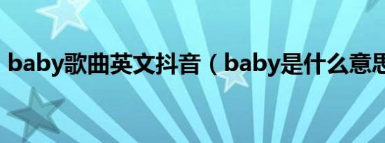 baby歌曲英文抖音（baby是什么意思英文）