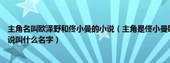 主角名叫欧泽野和佟小曼的小说（主角是佟小曼欧泽野的小说叫什么名字）