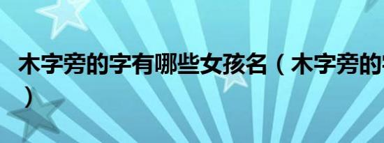 木字旁的字有哪些女孩名（木字旁的字有哪些）