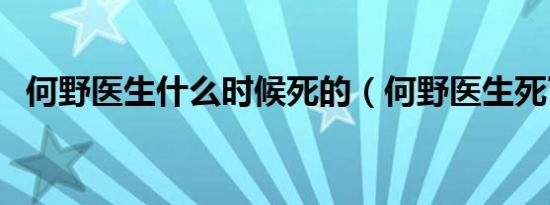 何野医生什么时候死的（何野医生死了吗）