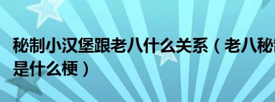 秘制小汉堡跟老八什么关系（老八秘制小汉堡是什么梗）