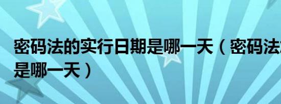 密码法的实行日期是哪一天（密码法施行日期是哪一天）