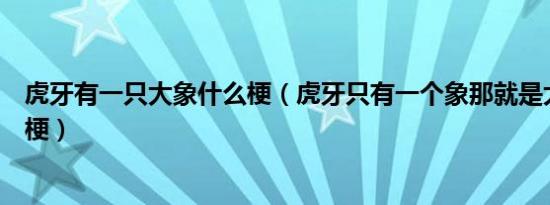 虎牙有一只大象什么梗（虎牙只有一个象那就是大象是什么梗）