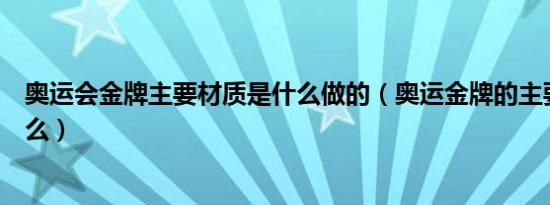 奥运会金牌主要材质是什么做的（奥运金牌的主要材质是什么）