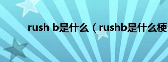 rush b是什么（rushb是什么梗）