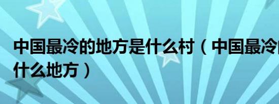 中国最冷的地方是什么村（中国最冷的地方是什么地方）