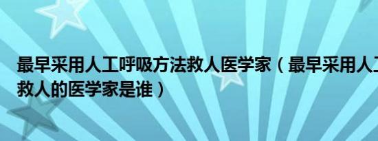 最早采用人工呼吸方法救人医学家（最早采用人工呼吸方法救人的医学家是谁）