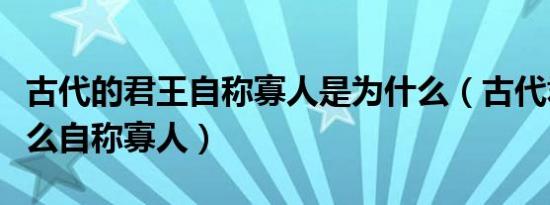 古代的君王自称寡人是为什么（古代君王为什么自称寡人）