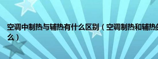 空调中制热与辅热有什么区别（空调制热和辅热的区别是什么）