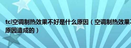 tcl空调制热效果不好是什么原因（空调制热效果不好是什么原因造成的）