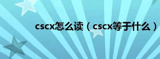 cscx怎么读（cscx等于什么）