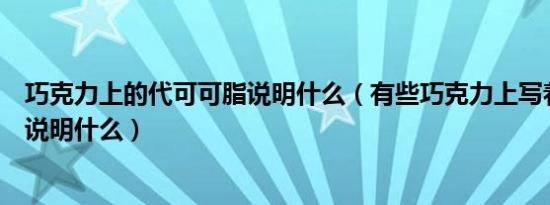 巧克力上的代可可脂说明什么（有些巧克力上写着代可可脂说明什么）