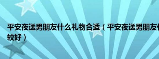 平安夜送男朋友什么礼物合适（平安夜送男朋友什么礼物比较好）