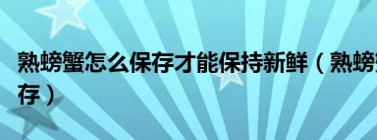 熟螃蟹怎么保存才能保持新鲜（熟螃蟹怎么保存）