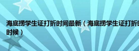 海底捞学生证打折时间最新（海底捞学生证打折时间是什么时候）