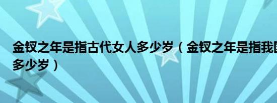 金钗之年是指古代女人多少岁（金钗之年是指我国古代女子多少岁）