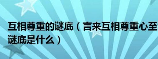 互相尊重的谜底（言来互相尊重心至令人感动谜底是什么）