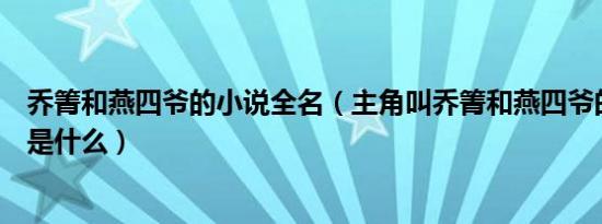 乔箐和燕四爷的小说全名（主角叫乔箐和燕四爷的小说名字是什么）